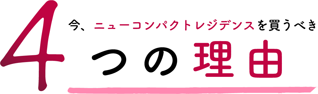 今、ニューコンパクトレジデンスを買うべき4つの理由